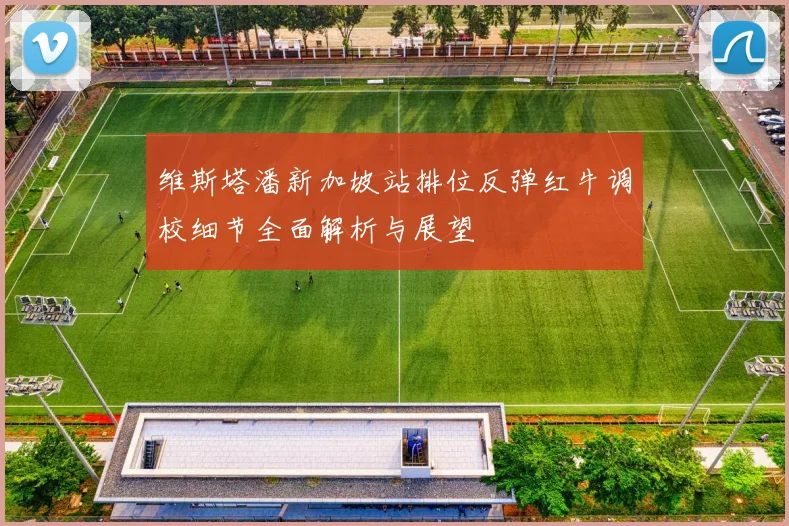维斯塔潘新加坡站排位反弹红牛调校细节全面解析与展望