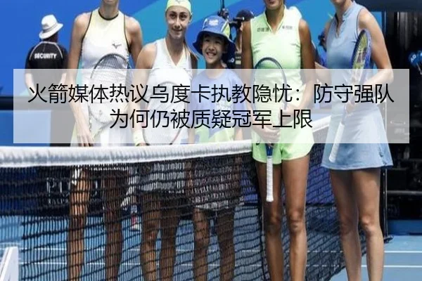 火箭媒体热议乌度卡执教隐忧：防守强队为何仍被质疑冠军上限